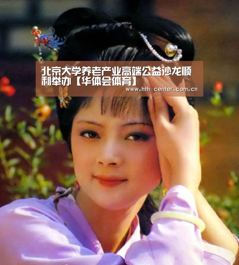 北京大学养老产业高端公益沙龙顺利举办【华体会体育】(图4) 华体会体育