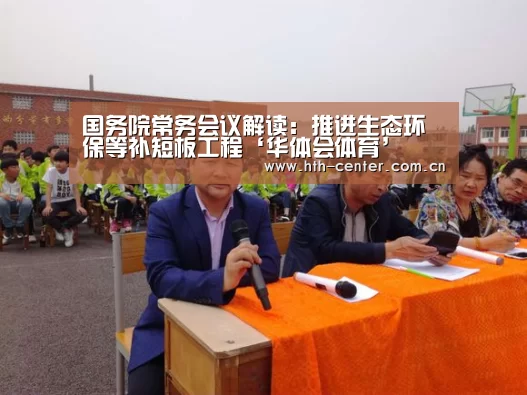国务院常务会议解读:推进生态环保等补短板工程‘华体会体育’(图2) 华体会体育