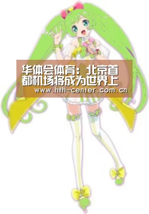 华体会体育:北京首都机场将成为世界上最繁忙机场(图2) 华体会体育