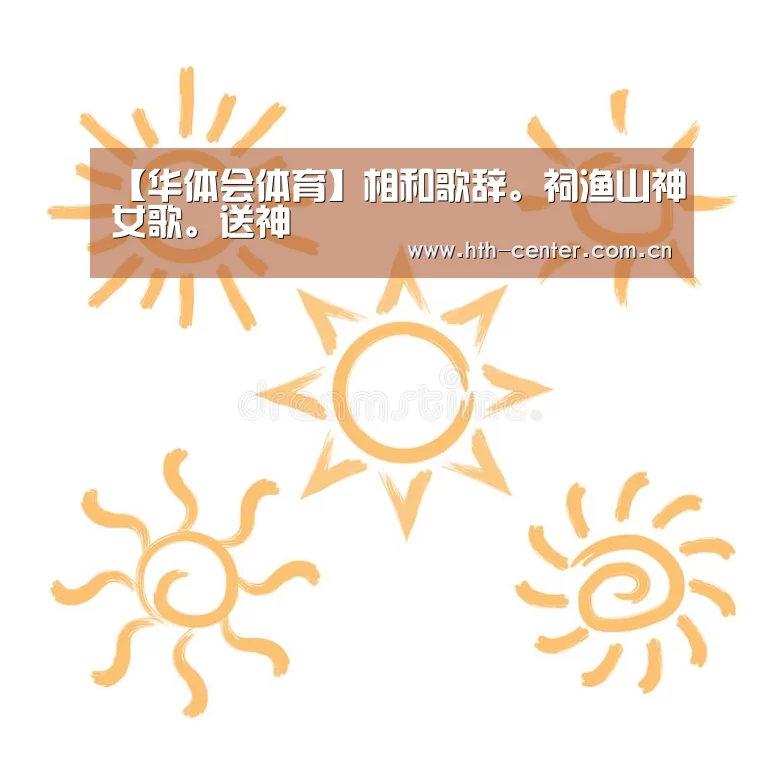 【华体会体育】相和歌辞。祠渔山神女歌。送神(图3) 华体会体育